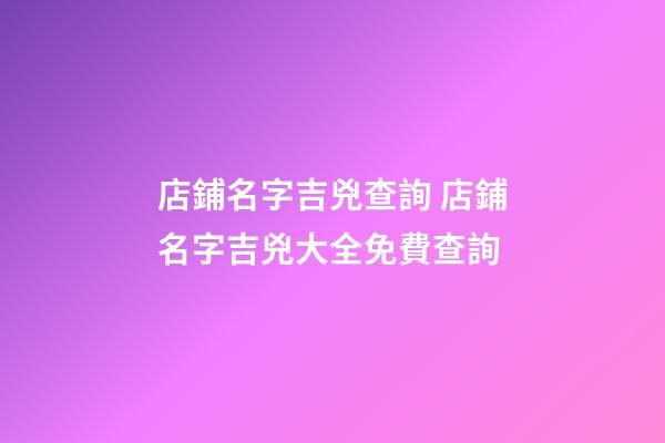 店鋪名字吉兇查詢 店鋪名字吉兇大全免費查詢